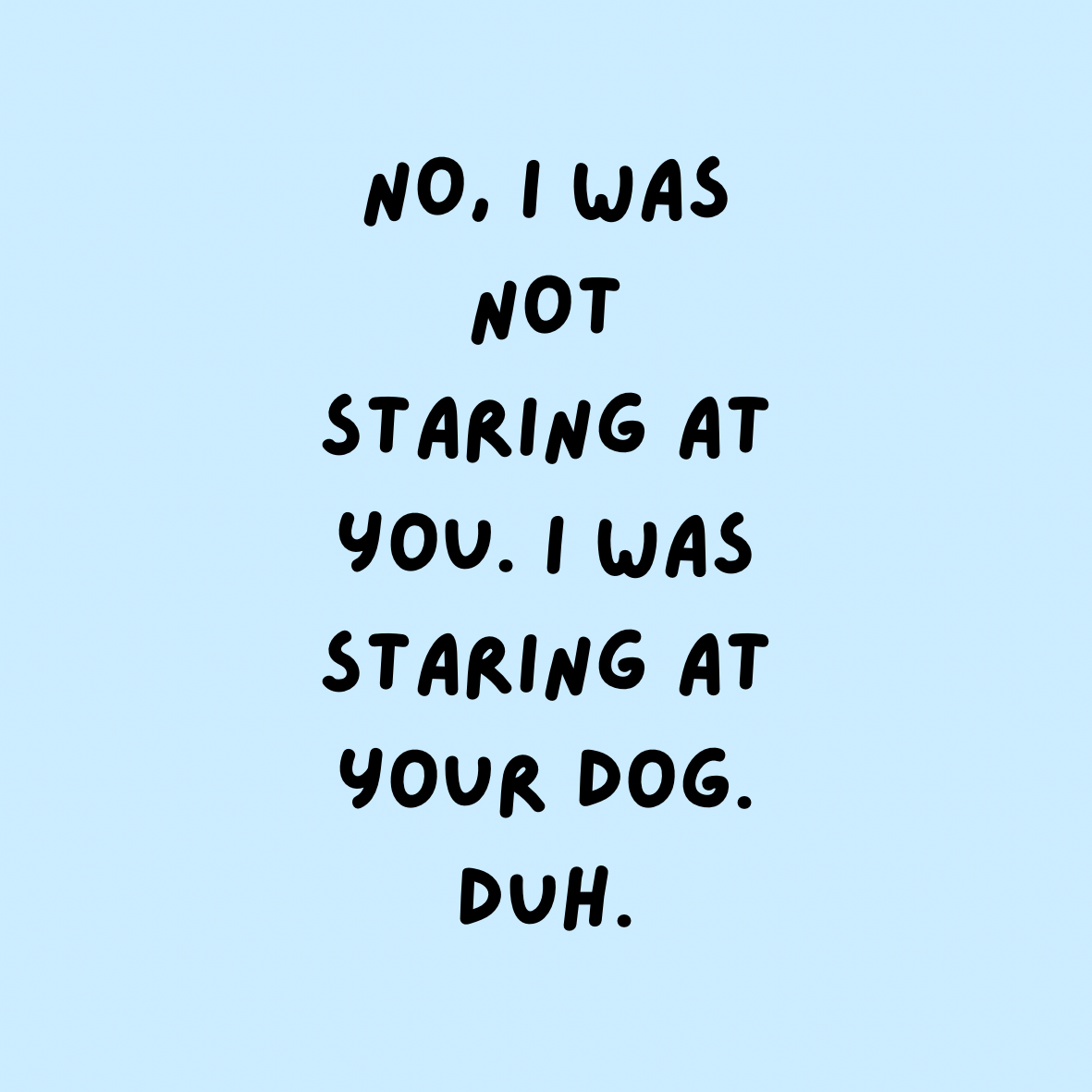 A round, 2-inch fridge magnet with text on a light blue background stating 'No, I was not staring at you. I was staring at your dog. Duh.'