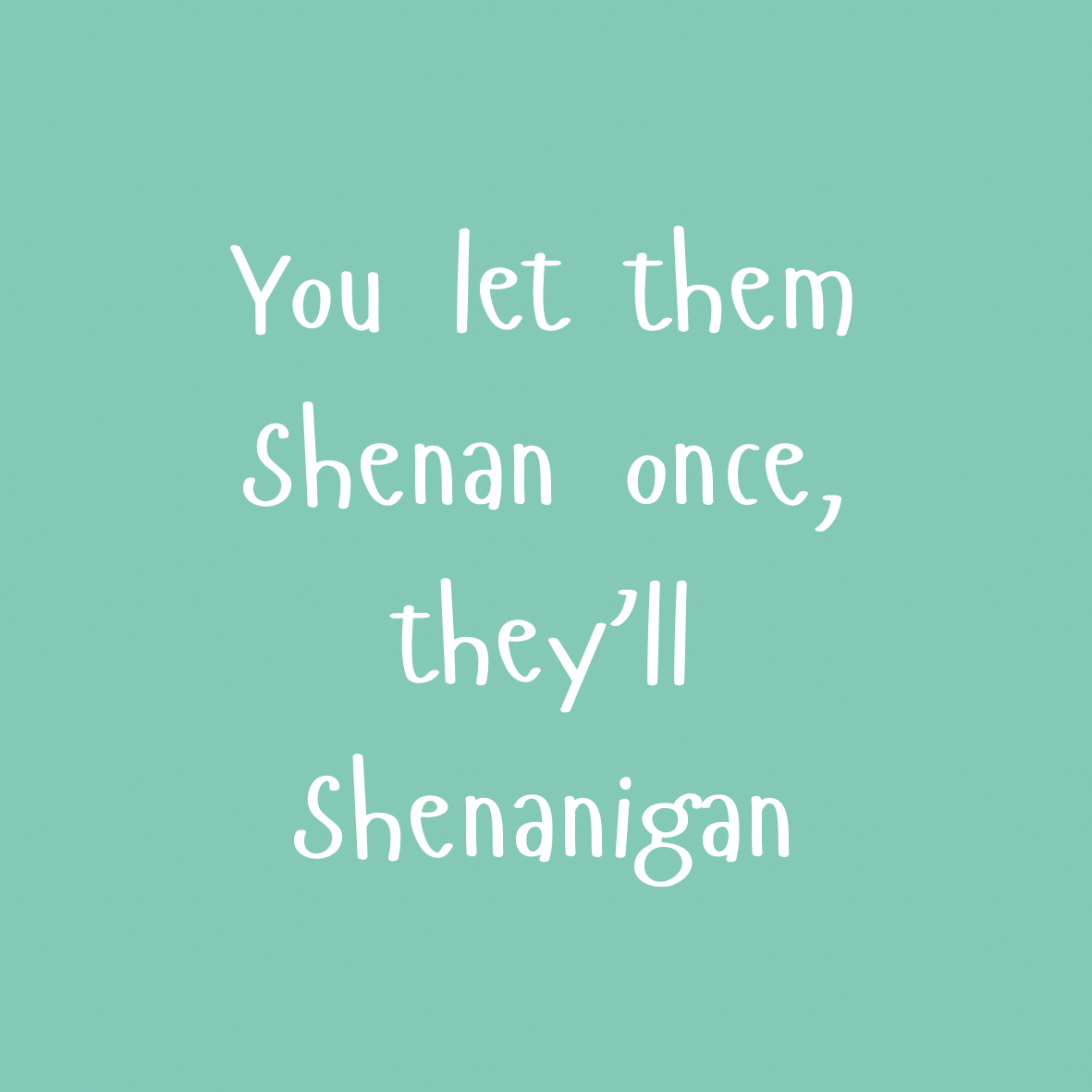 A round, 2-inch fridge magnet with white text that reads, 'You let them Shenan once, they'll Shenanigan' on a teal background