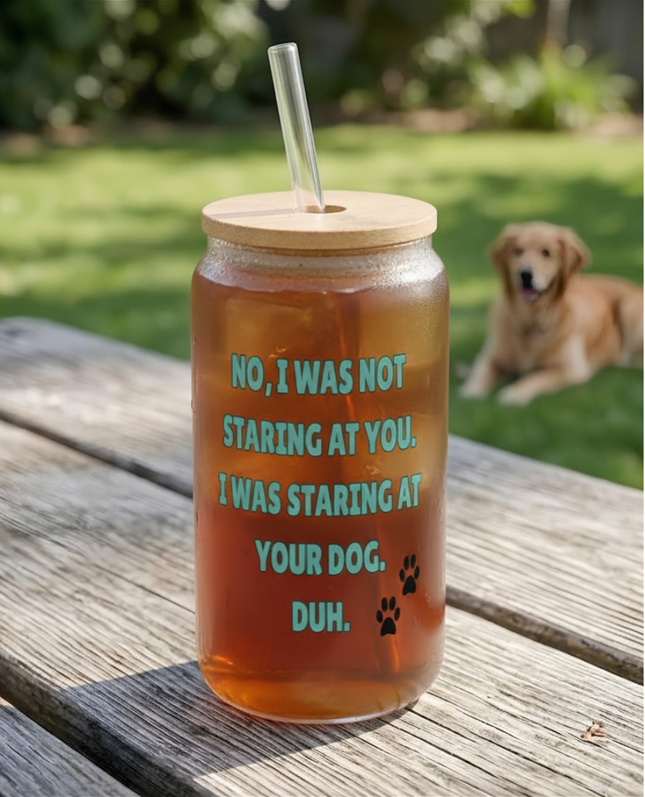 Frosted can cup with humorous text reading "No, I was not staring at you. I was staring at your dog. Duh."